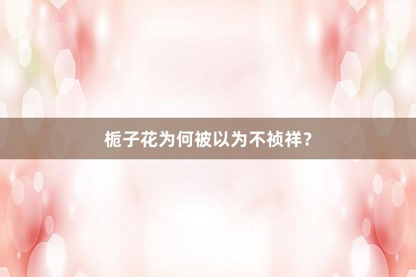栀子花为何被以为不祯祥？