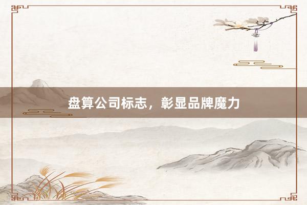 盘算公司标志，彰显品牌魔力