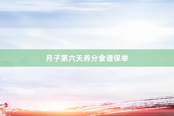 月子第六天养分食谱保举